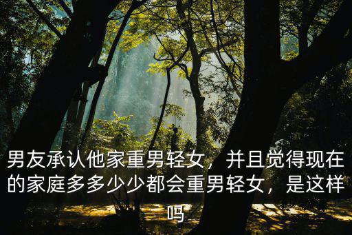 河南重男輕女怎么樣,男友承認他家重男輕女