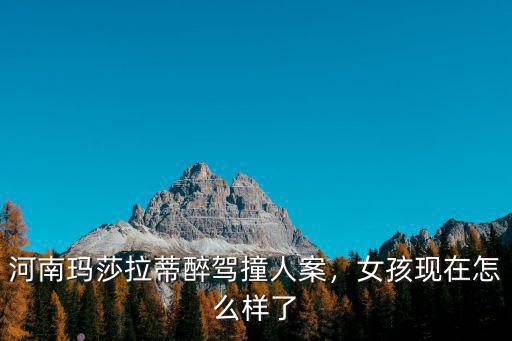 河南瑪莎拉蒂醉駕撞人案，女孩現(xiàn)在怎么樣了