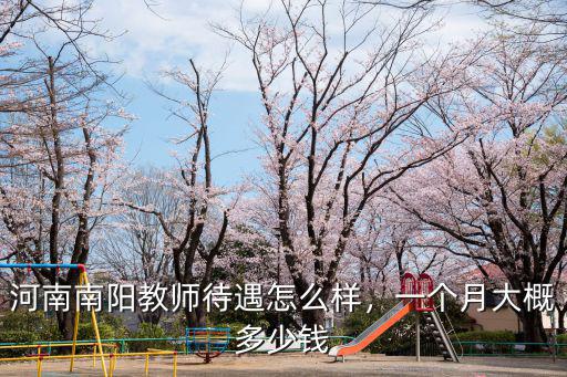 河南南陽教師待遇怎么樣，一個月大概多少錢