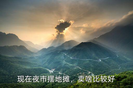 現在夜市擺地攤，賣啥比較好
