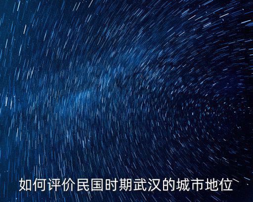 如何評價民國時期武漢的城市地位