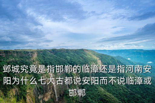 鄴城究竟是指邯鄲的臨漳還是指河南安陽為什么七大古都說安陽而不說臨漳或邯鄲