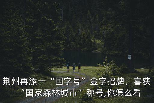 荊州再添一“國字號”金字招牌，喜獲“國家森林城市”稱號,你怎么看