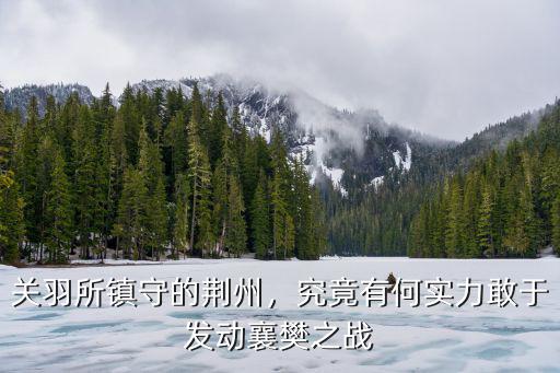 關(guān)羽所鎮(zhèn)守的荊州，究竟有何實力敢于發(fā)動襄樊之戰(zhàn)