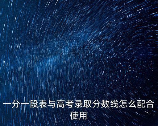 一分一段表與高考錄取分數線怎么配合使用