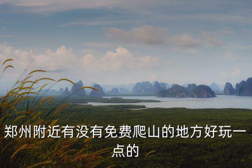 鄭州附近有沒有免費爬山的地方好玩一點的
