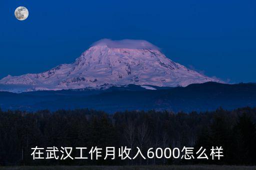 在武漢工作月收入6000怎么樣