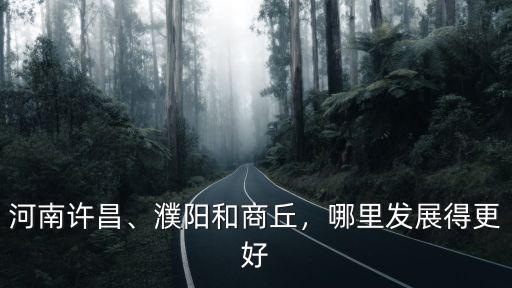 河南許昌、濮陽(yáng)和商丘，哪里發(fā)展得更好