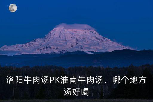 洛陽牛肉湯PK淮南牛肉湯，哪個地方湯好喝
