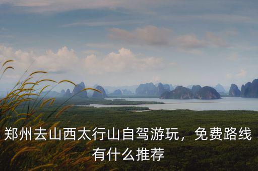 從鄭州怎么去太行山,鄭州去山西太行山自駕游玩