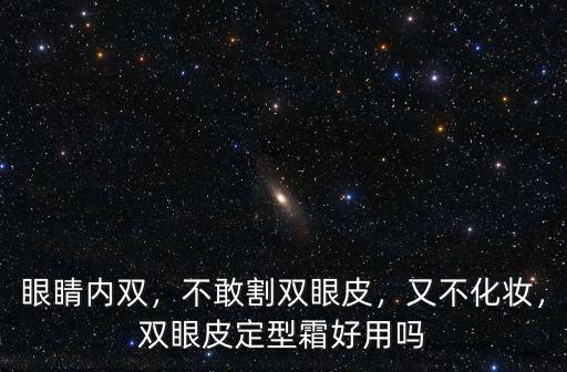 眼睛內雙，不敢割雙眼皮，又不化妝，雙眼皮定型霜好用嗎