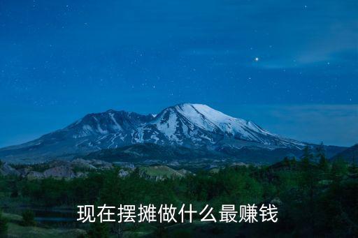 現(xiàn)在擺攤做什么最賺錢