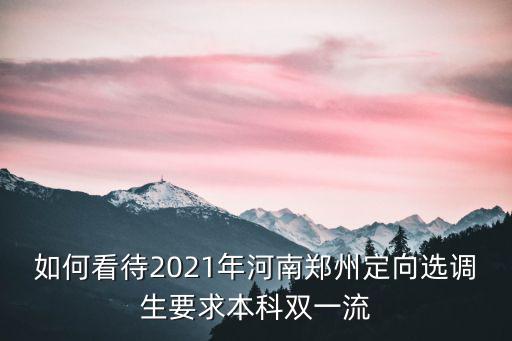 如何看待2021年河南鄭州定向選調生要求本科雙一流