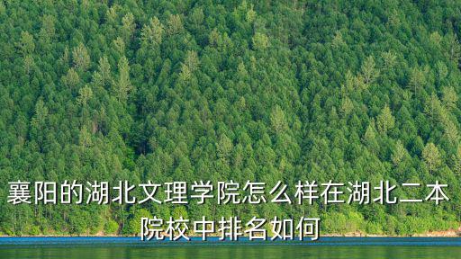 襄陽的湖北文理學院怎么樣在湖北二本院校中排名如何