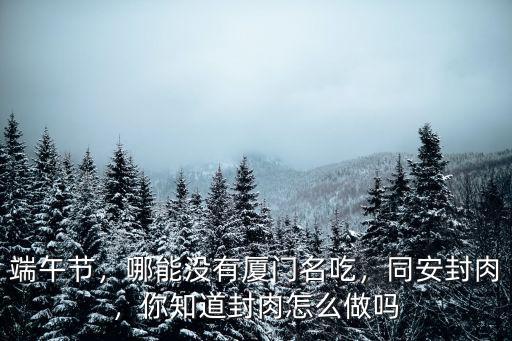 端午節(jié)，哪能沒有廈門名吃，同安封肉，你知道封肉怎么做嗎