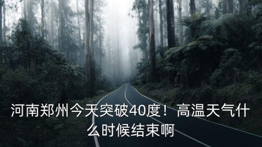 河南鄭州今天突破40度！高溫天氣什么時候結(jié)束啊