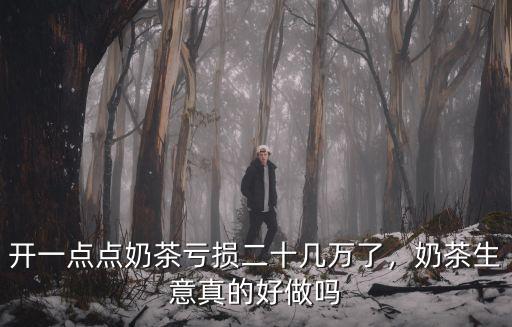 開(kāi)一點(diǎn)點(diǎn)奶茶虧損二十幾萬(wàn)了，奶茶生意真的好做嗎