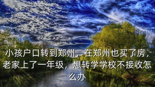 鄭州高新區小學轉學怎么辦手續,想轉學學校不接收怎么辦