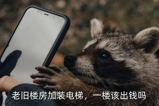 老舊樓房加裝電梯，一樓該出錢嗎