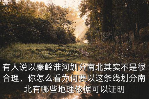 有人說以秦嶺淮河劃分南北其實不是很合理，你怎么看為何要以這條線劃分南北有哪些地理依據可以證明