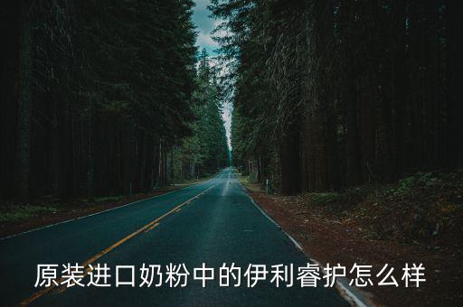 原裝進口奶粉中的伊利睿護怎么樣