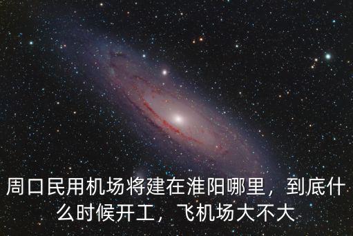 河南周口市飛機場在哪里,周口民用機場將建在淮陽哪里