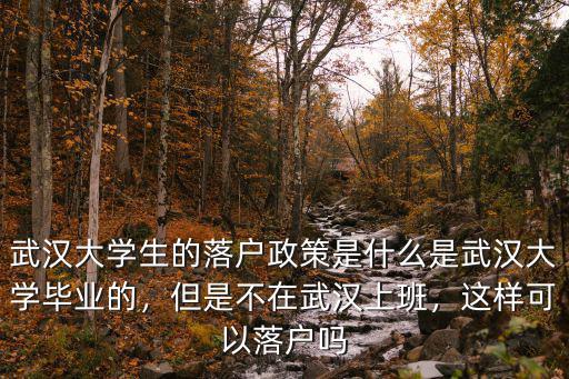 武漢大學生的落戶政策是什么是武漢大學畢業的，但是不在武漢上班，這樣可以落戶嗎