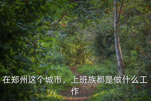 在鄭州這個城市，上班族都是做什么工作