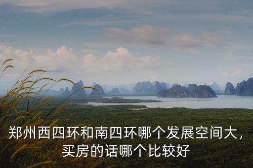 鄭州西四環和南四環哪個發展空間大，買房的話哪個比較好