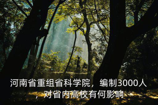 河南省重組省科學院，編制3000人，對省內高校有何影響
