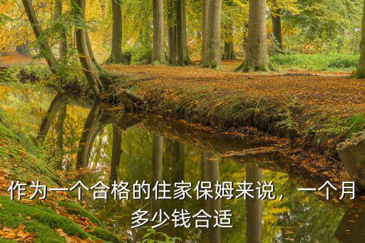 作為一個合格的住家保姆來說，一個月多少錢合適