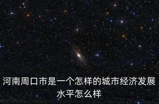 河南周口市是一個(gè)怎樣的城市經(jīng)濟(jì)發(fā)展水平怎么樣