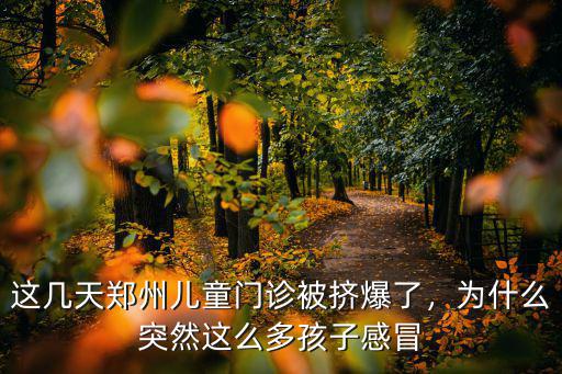 鄭州長太門診怎么樣,這幾天鄭州兒童門診被擠爆了