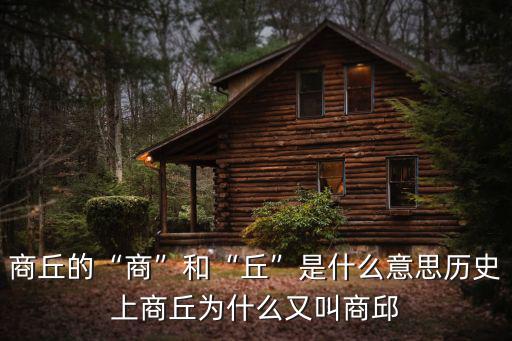 商丘的“商”和“丘”是什么意思歷史上商丘為什么又叫商邱