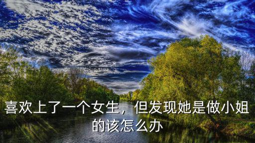喜歡上了一個女生，但發現她是做小姐的該怎么辦