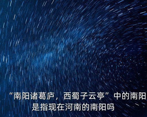 “南陽諸葛廬，西蜀子云亭”中的南陽是指現(xiàn)在河南的南陽嗎