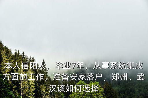 本人信陽人，畢業7年，從事系統集成方面的工作，準備安家落戶，鄭州、武漢該如何選擇