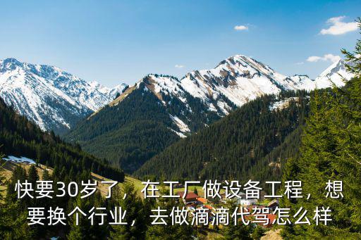 快要30歲了，在工廠做設備工程，想要換個行業(yè)，去做滴滴代駕怎么樣