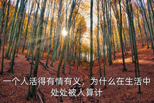 一個人活得有情有義，為什么在生活中處處被人算計