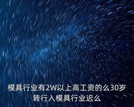 模具行業(yè)有2W以上高工資的么30歲轉(zhuǎn)行入模具行業(yè)遲么