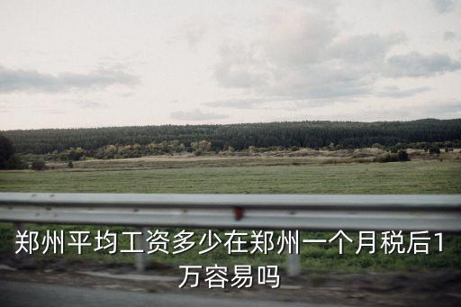鄭州平均工資多少在鄭州一個月稅后1萬容易嗎
