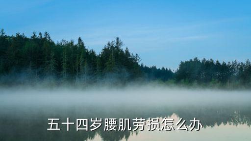 五十四歲腰肌勞損怎么辦