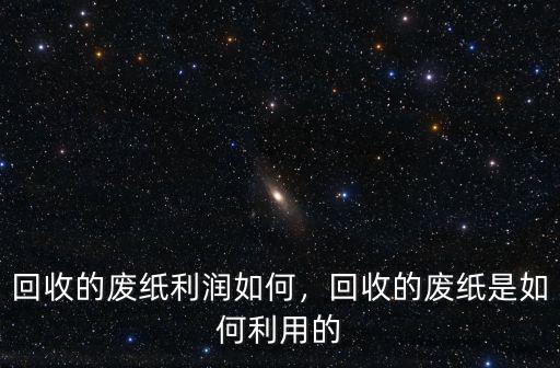 信陽(yáng)哪里有大的回收廢紙,回收的廢紙利潤(rùn)如何