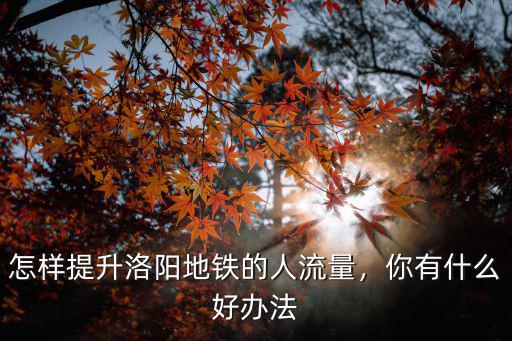 有多少人不知道洛陽地鐵,洛陽地鐵有沒有被叫停