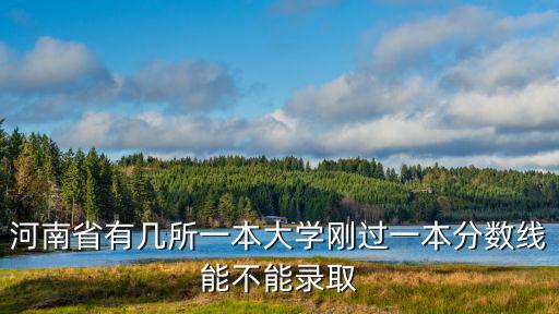 河南省有幾所一本大學(xué)剛過一本分數(shù)線能不能錄取
