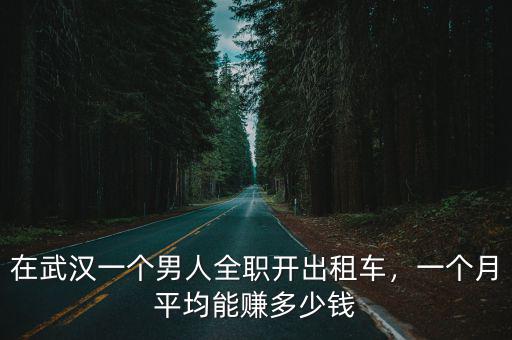在武漢一個男人全職開出租車，一個月平均能賺多少錢