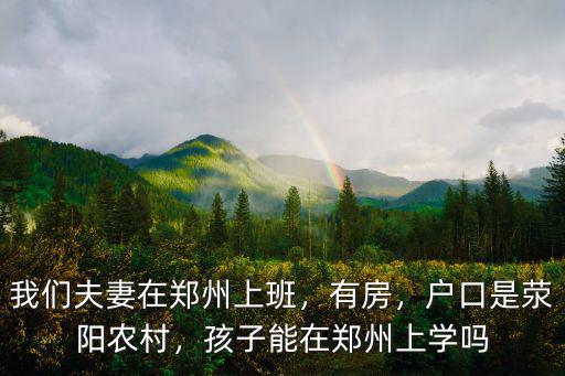 我們夫妻在鄭州上班，有房，戶口是滎陽農村，孩子能在鄭州上學嗎
