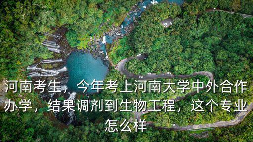 河南考生，今年考上河南大學中外合作辦學，結(jié)果調(diào)劑到生物工程，這個專業(yè)怎么樣