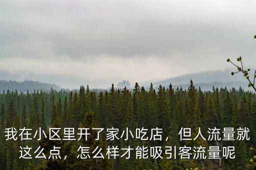 我在小區(qū)里開(kāi)了家小吃店，但人流量就這么點(diǎn)，怎么樣才能吸引客流量呢