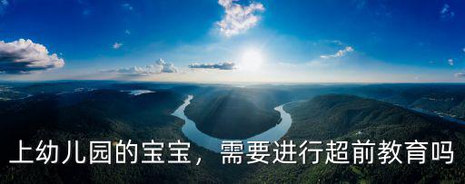 荊門超前幼兒園怎么樣,幼兒園超前教育該怎么辦